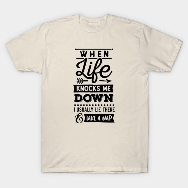 When Life Knocks Me Down, I Usually Lie There And Take A Nap T-Shirt by ArsenicAndAttitude